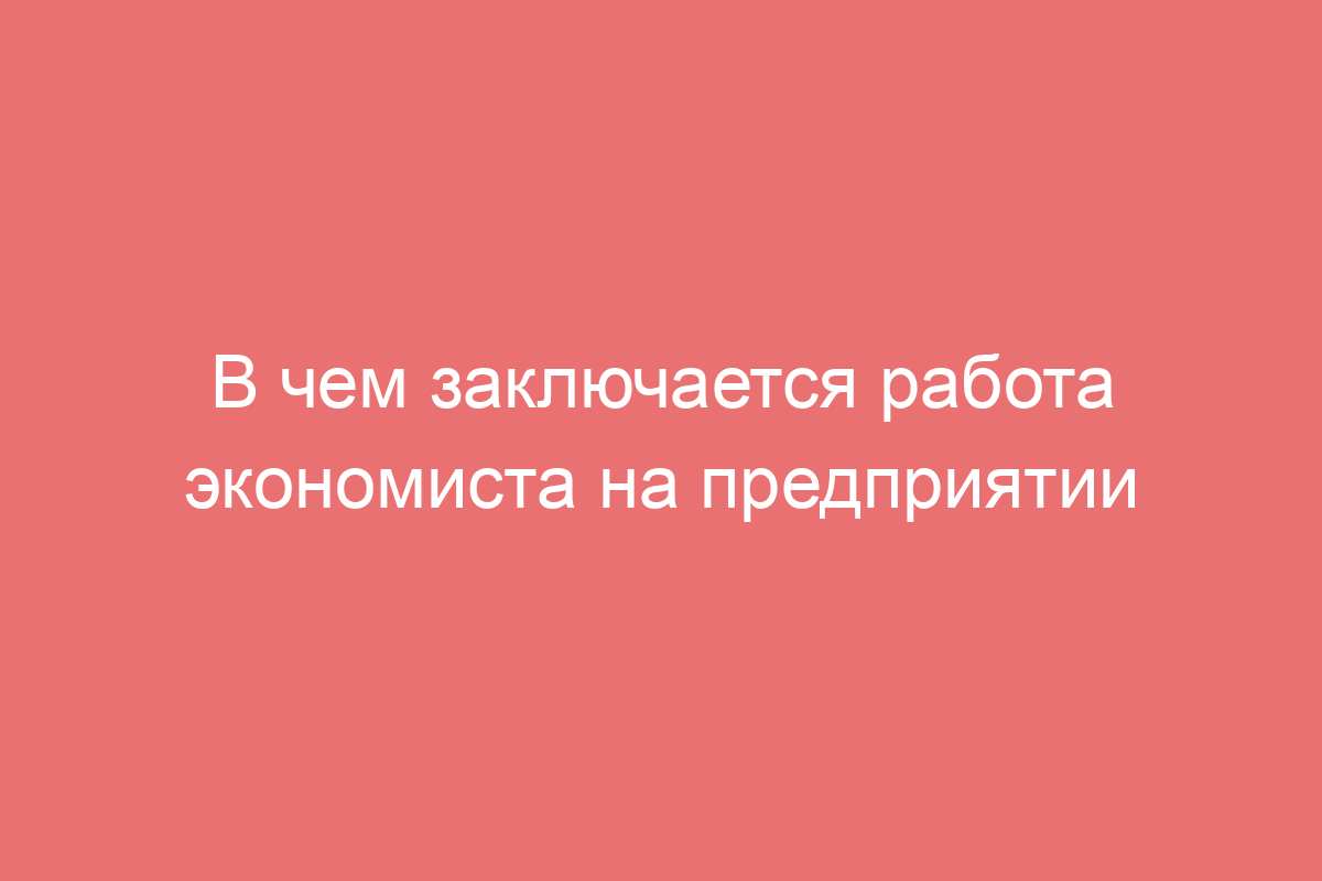 В чем заключается работа экономиста на предприятии
